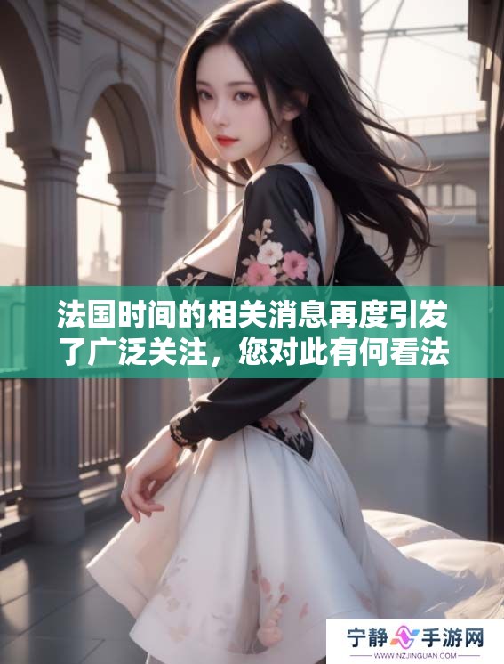 法国时间的相关消息再度引发了广泛关注，您对此有何看法？