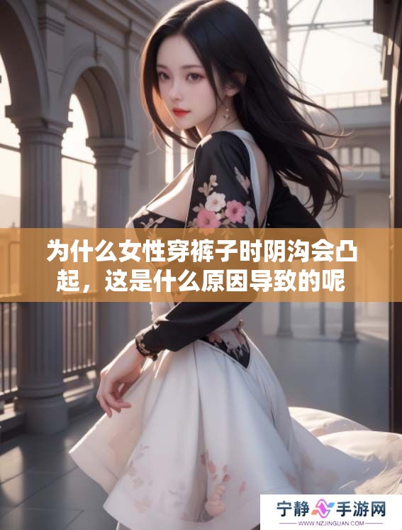 为什么女性穿裤子时阴沟会凸起，这是什么原因导致的呢