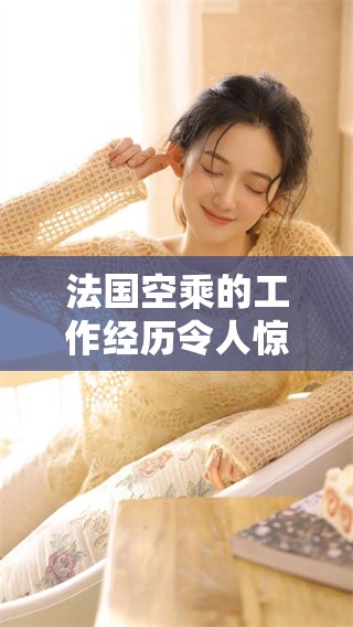 法国空乘的工作经历令人惊叹，空乘人员在飞行中的故事精彩纷呈