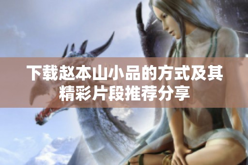 下载赵本山小品的方式及其精彩片段推荐分享