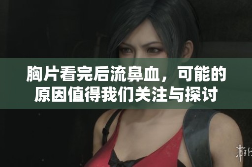 胸片看完后流鼻血，可能的原因值得我们关注与探讨