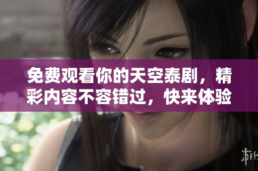 免费观看你的天空泰剧，精彩内容不容错过，快来体验！