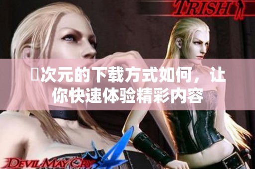 囧次元的下载方式如何，让你快速体验精彩内容