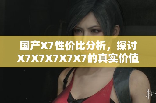 国产X7性价比分析，探讨X7X7X7X7X7的真实价值与竞争力