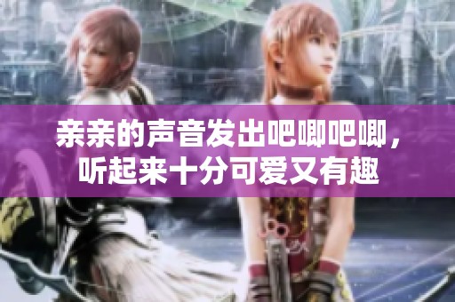 亲亲的声音发出吧唧吧唧，听起来十分可爱又有趣