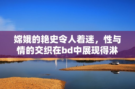 嫦娥的艳史令人着迷，性与情的交织在bd中展现得淋漓尽致