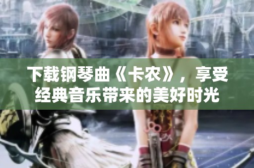 下载钢琴曲《卡农》，享受经典音乐带来的美好时光