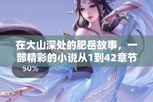 在大山深处的肥岳故事，一部精彩的小说从1到42章节揭秘