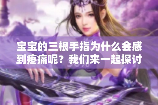 宝宝的三根手指为什么会感到疼痛呢？我们来一起探讨原因与解决方法。