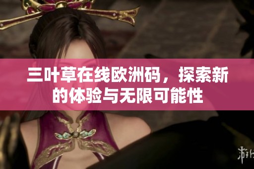 三叶草在线欧洲码，探索新的体验与无限可能性