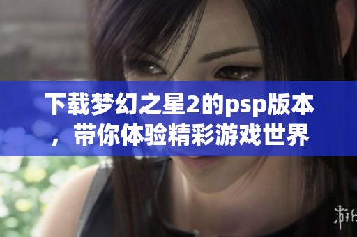下载梦幻之星2的psp版本，带你体验精彩游戏世界