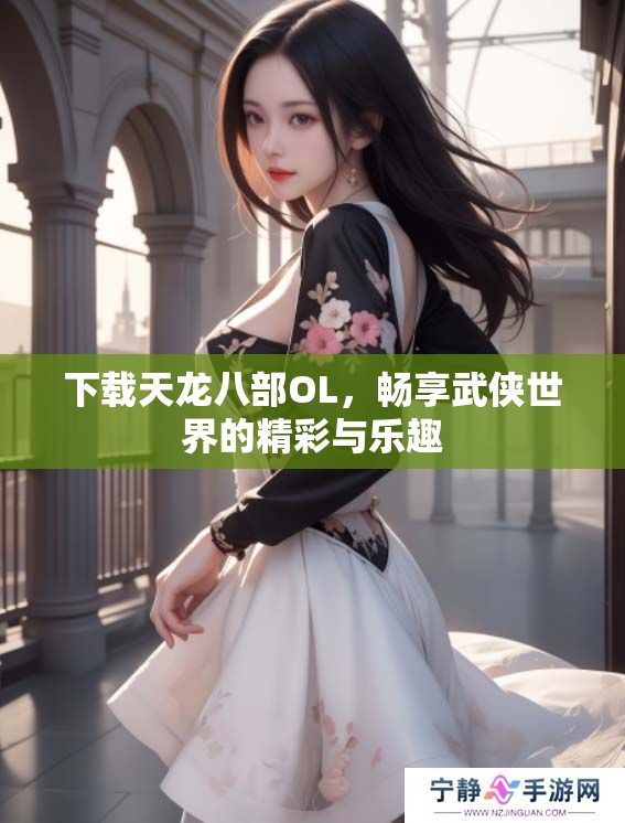 下载天龙八部OL，畅享武侠世界的精彩与乐趣