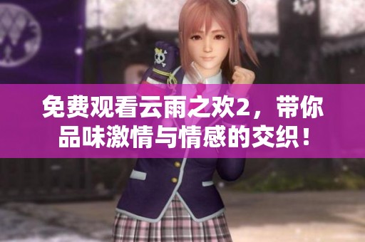 免费观看云雨之欢2，带你品味激情与情感的交织！