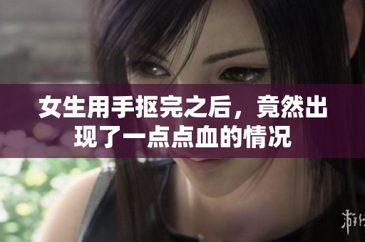 女生用手抠完之后，竟然出现了一点点血的情况