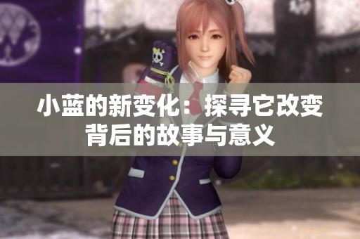 小蓝的新变化：探寻它改变背后的故事与意义