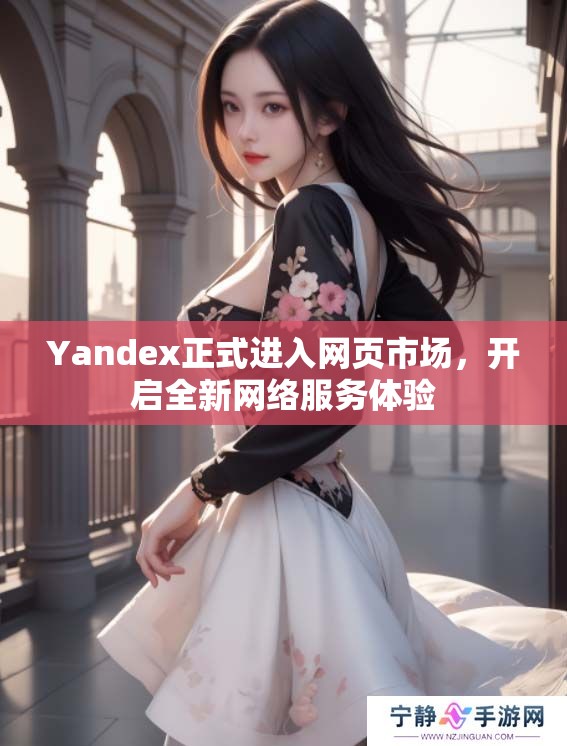 Yandex正式进入网页市场，开启全新网络服务体验