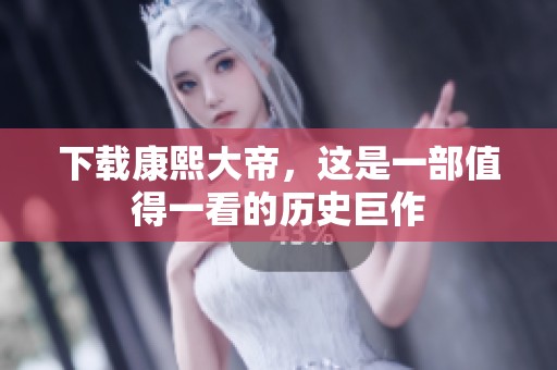 下载康熙大帝，这是一部值得一看的历史巨作