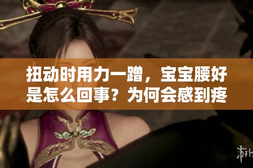 扭动时用力一蹭，宝宝腰好是怎么回事？为何会感到疼痛呢？