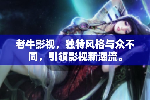 老牛影视，独特风格与众不同，引领影视新潮流。