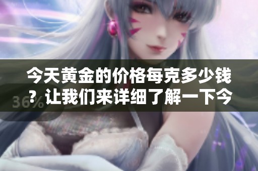 今天黄金的价格每克多少钱？让我们来详细了解一下今天的金价走势。