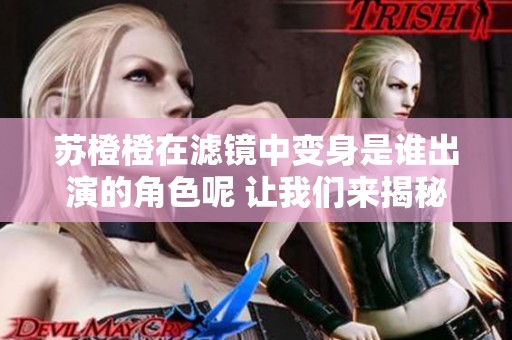 苏橙橙在滤镜中变身是谁出演的角色呢 让我们来揭秘一下吧